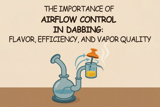 The Importance of Airflow Control in Dabbing: Flavor, Efficiency, and Vapor Quality